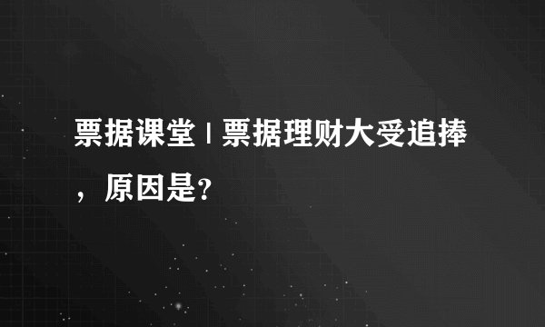 票据课堂 | 票据理财大受追捧，原因是？