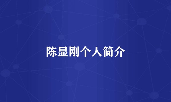 陈显刚个人简介