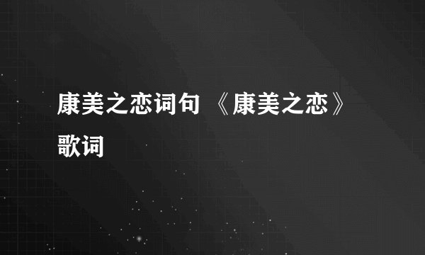 康美之恋词句 《康美之恋》歌词