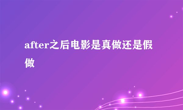 after之后电影是真做还是假做