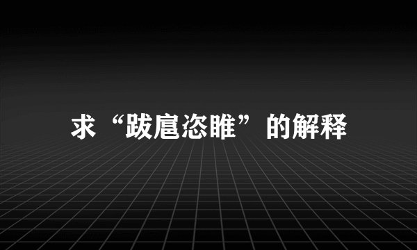 求“跋扈恣睢”的解释