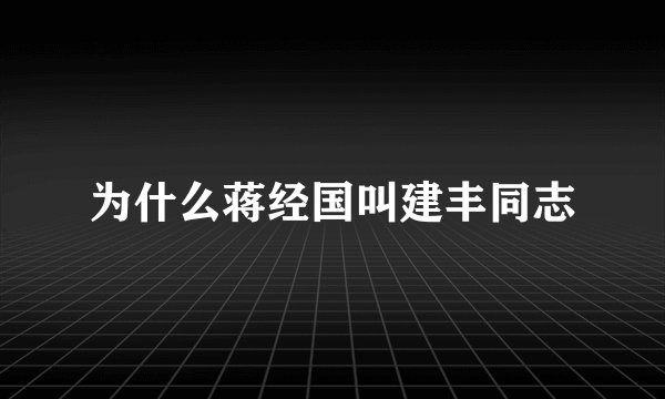 为什么蒋经国叫建丰同志