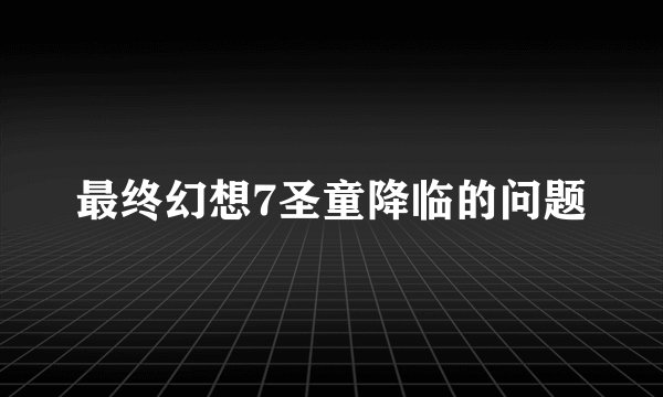最终幻想7圣童降临的问题