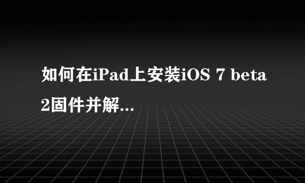 如何在iPad上安装iOS 7 beta2固件并解决更新问题？