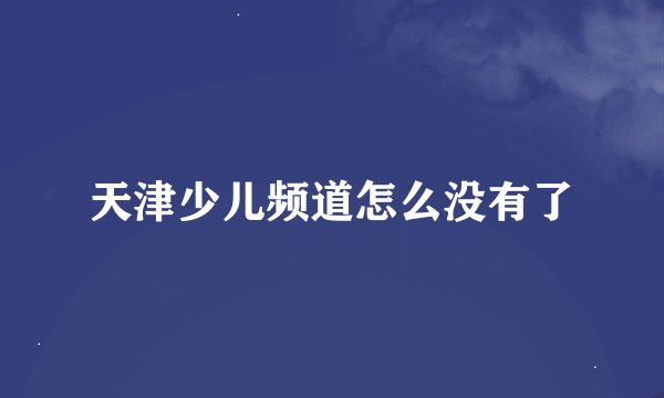 天津少儿频道怎么没有了