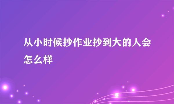 从小时候抄作业抄到大的人会怎么样