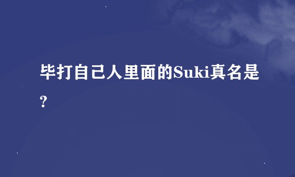 毕打自己人里面的Suki真名是?