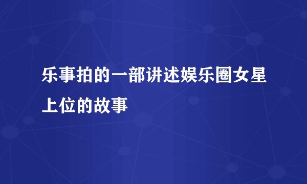 乐事拍的一部讲述娱乐圈女星上位的故事
