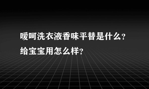 嗳呵洗衣液香味平替是什么？给宝宝用怎么样？