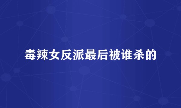 毒辣女反派最后被谁杀的