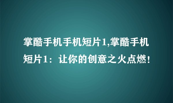 掌酷手机手机短片1,掌酷手机短片1：让你的创意之火点燃！