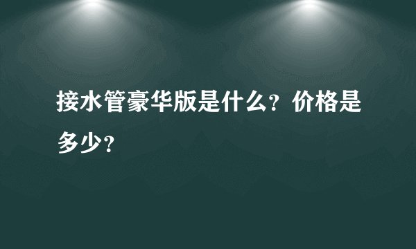 接水管豪华版是什么？价格是多少？