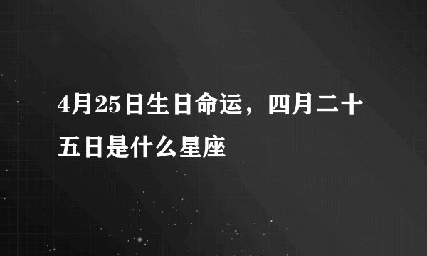 4月25日生日命运，四月二十五日是什么星座