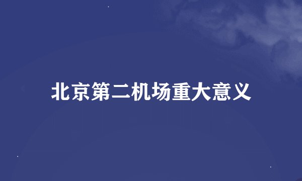 北京第二机场重大意义