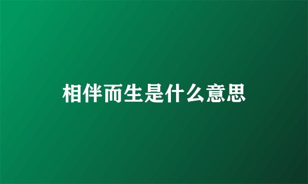 相伴而生是什么意思