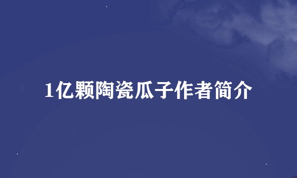 1亿颗陶瓷瓜子作者简介