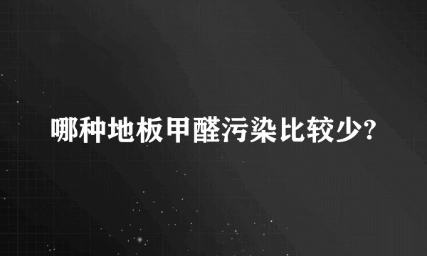哪种地板甲醛污染比较少?