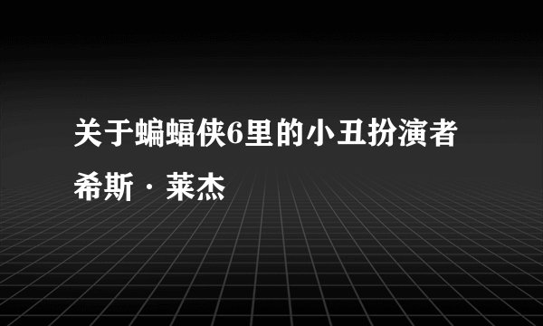 关于蝙蝠侠6里的小丑扮演者希斯·莱杰
