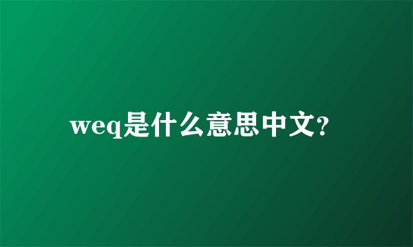 weq是什么意思中文？