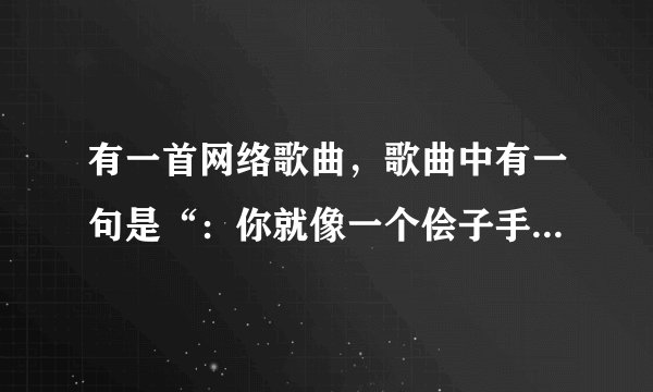 有一首网络歌曲，歌曲中有一句是“：你就像一个侩子手，把我的世界全部都掏空”