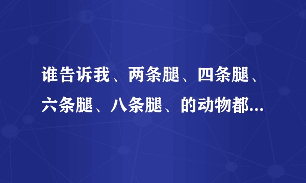 谁告诉我、两条腿、四条腿、六条腿、八条腿、的动物都有什么?,
