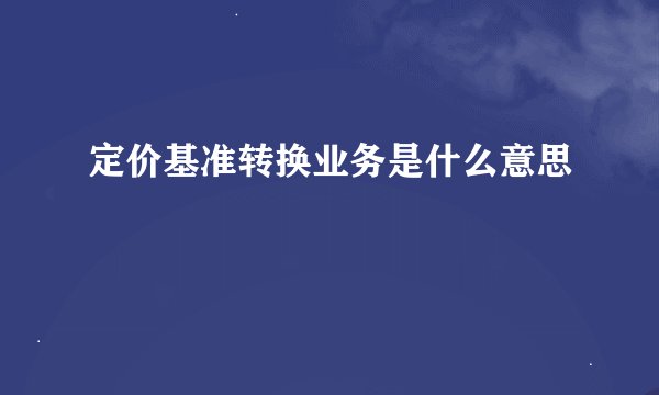 定价基准转换业务是什么意思