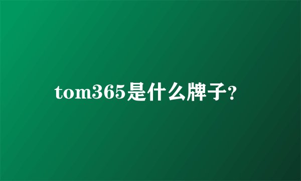 tom365是什么牌子？