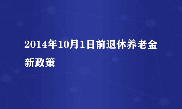 2014年10月1日前退休养老金新政策