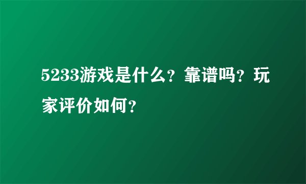 5233游戏是什么？靠谱吗？玩家评价如何？