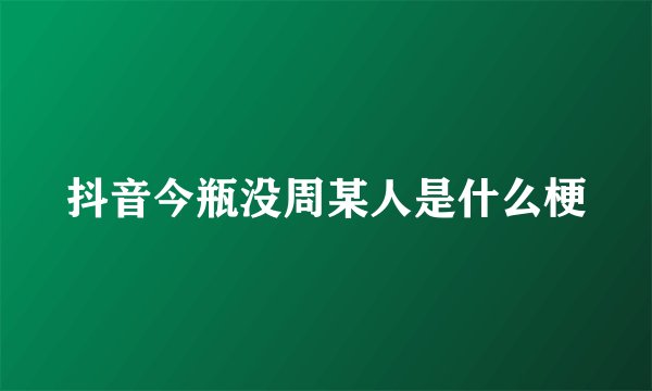 抖音今瓶没周某人是什么梗