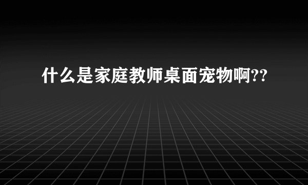 什么是家庭教师桌面宠物啊??