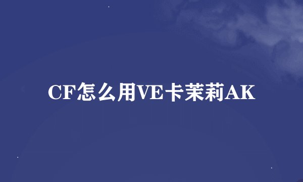 CF怎么用VE卡茉莉AK