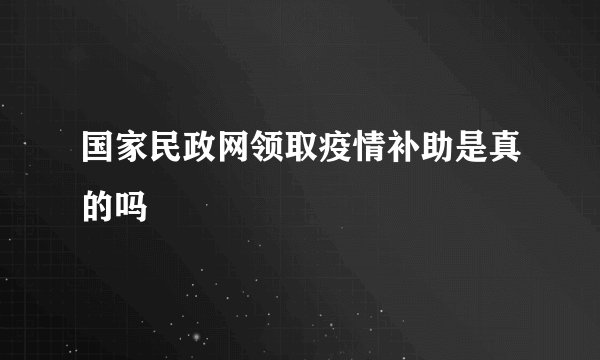 国家民政网领取疫情补助是真的吗