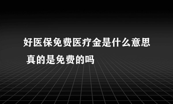 好医保免费医疗金是什么意思 真的是免费的吗