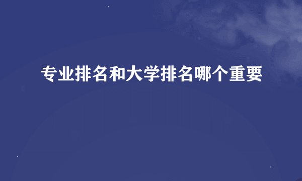 专业排名和大学排名哪个重要