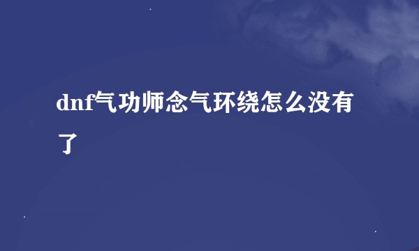 dnf气功师念气环绕怎么没有了