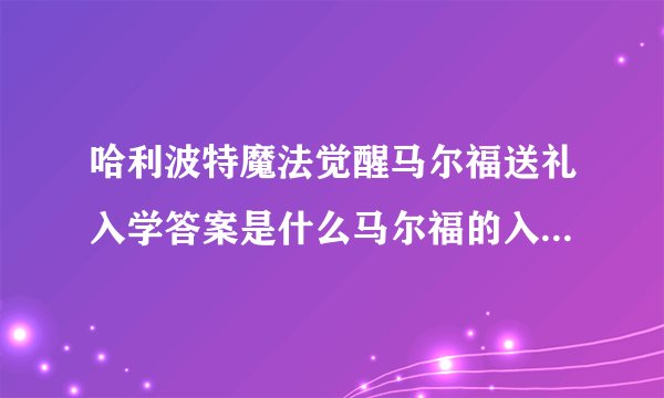 哈利波特魔法觉醒马尔福送礼入学答案是什么马尔福的入学礼物回答口令