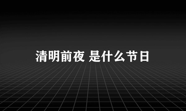 清明前夜 是什么节日