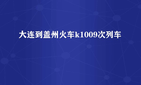 大连到盖州火车k1009次列车