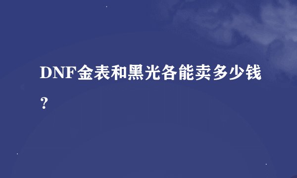 DNF金表和黑光各能卖多少钱？