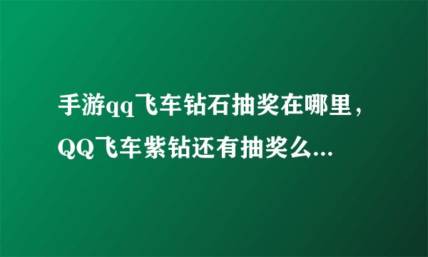 手游qq飞车钻石抽奖在哪里，QQ飞车紫钻还有抽奖么 到哪抽
