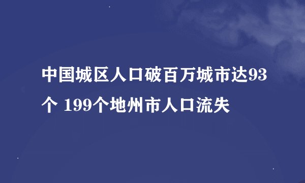 中国城区人口破百万城市达93个 199个地州市人口流失