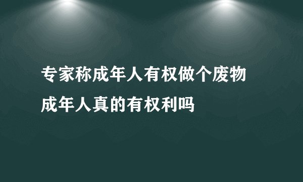 专家称成年人有权做个废物 成年人真的有权利吗