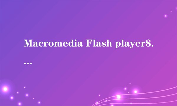 Macromedia Flash player8.0如何安装和使用？