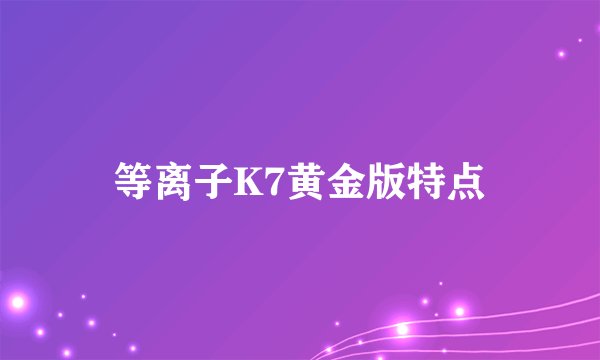 等离子K7黄金版特点