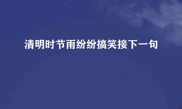 清明时节雨纷纷搞笑接下一句
