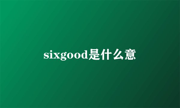 sixgood是什么意