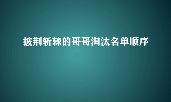 披荆斩棘的哥哥淘汰名单顺序