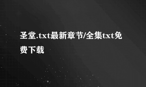 圣堂.txt最新章节/全集txt免费下载