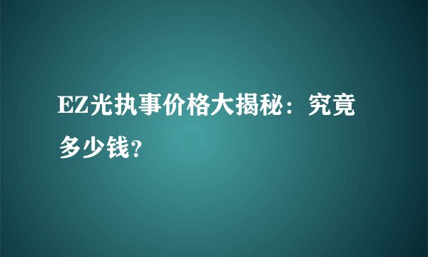 EZ光执事价格大揭秘：究竟多少钱？